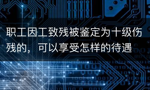 职工因工致残被鉴定为十级伤残的，可以享受怎样的待遇