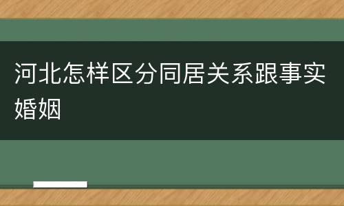 河北怎样区分同居关系跟事实婚姻