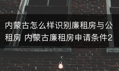 内蒙古怎么样识别廉租房与公租房 内蒙古廉租房申请条件2019