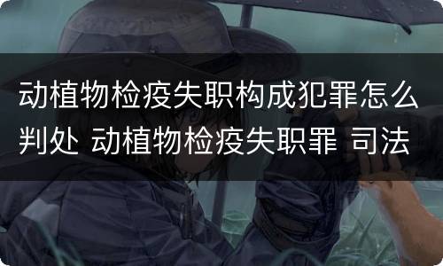 动植物检疫失职构成犯罪怎么判处 动植物检疫失职罪 司法解释