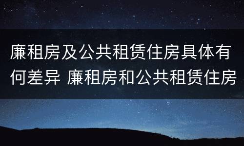 廉租房及公共租赁住房具体有何差异 廉租房和公共租赁住房的区别