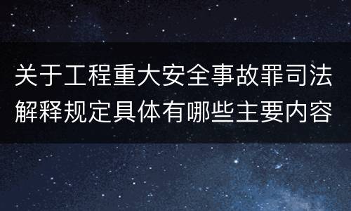 关于工程重大安全事故罪司法解释规定具体有哪些主要内容