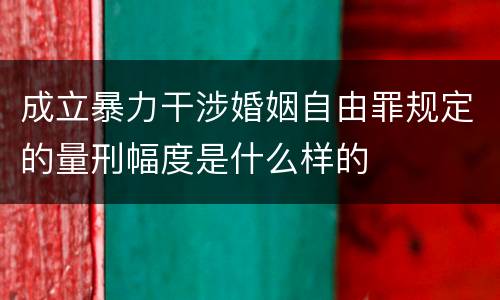 成立暴力干涉婚姻自由罪规定的量刑幅度是什么样的