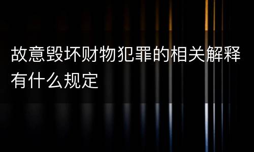 故意毁坏财物犯罪的相关解释有什么规定