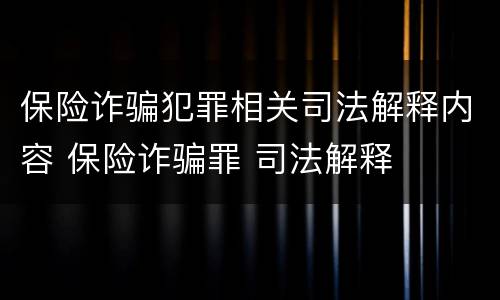 保险诈骗犯罪相关司法解释内容 保险诈骗罪 司法解释