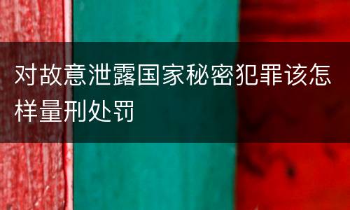 对故意泄露国家秘密犯罪该怎样量刑处罚