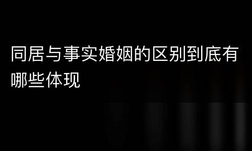 同居与事实婚姻的区别到底有哪些体现