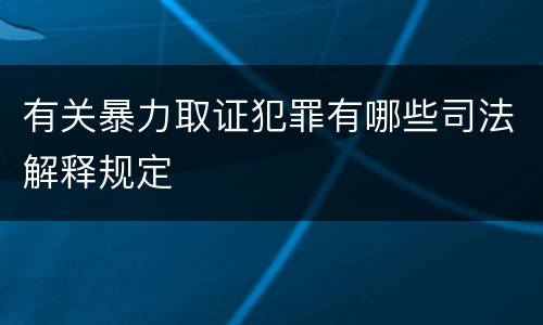 有关暴力取证犯罪有哪些司法解释规定
