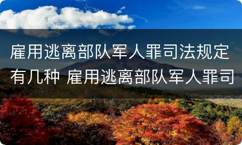 雇用逃离部队军人罪司法规定有几种 雇用逃离部队军人罪司法规定有几种情形