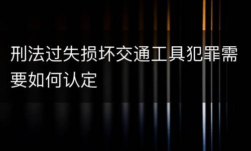 刑法过失损坏交通工具犯罪需要如何认定