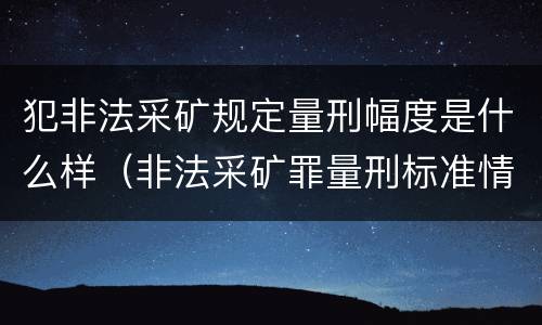 犯非法采矿规定量刑幅度是什么样（非法采矿罪量刑标准情节特别严重）