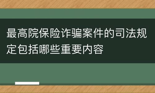 最高院保险诈骗案件的司法规定包括哪些重要内容