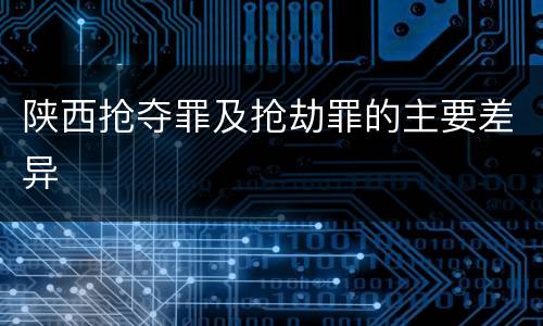 陕西抢夺罪及抢劫罪的主要差异