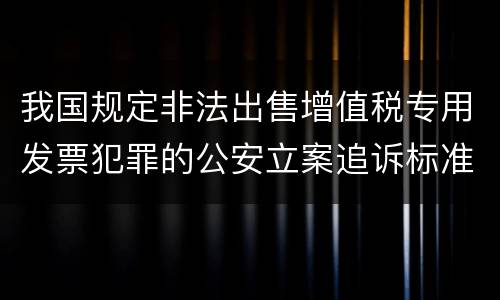 我国规定非法出售增值税专用发票犯罪的公安立案追诉标准是怎么规定