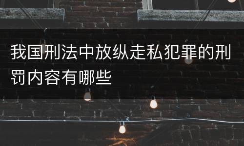 我国刑法中放纵走私犯罪的刑罚内容有哪些