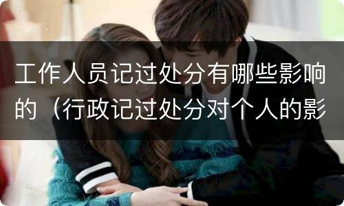 工作人员记过处分有哪些影响的（行政记过处分对个人的影响）