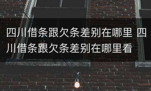 四川借条跟欠条差别在哪里 四川借条跟欠条差别在哪里看