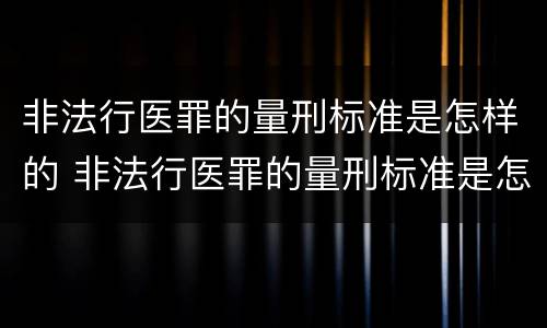 非法行医罪的量刑标准是怎样的 非法行医罪的量刑标准是怎样的呢