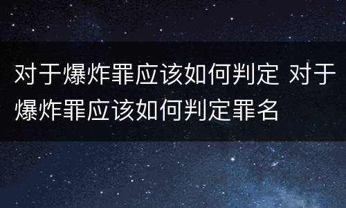 对于爆炸罪应该如何判定 对于爆炸罪应该如何判定罪名