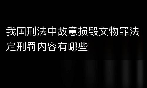 我国刑法中故意损毁文物罪法定刑罚内容有哪些