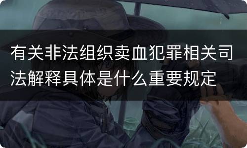 有关非法组织卖血犯罪相关司法解释具体是什么重要规定