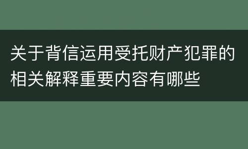 关于背信运用受托财产犯罪的相关解释重要内容有哪些