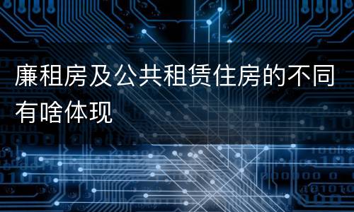 廉租房及公共租赁住房的不同有啥体现
