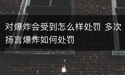 对爆炸会受到怎么样处罚 多次扬言爆炸如何处罚