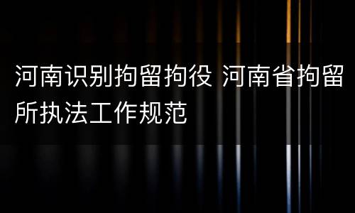 河南识别拘留拘役 河南省拘留所执法工作规范