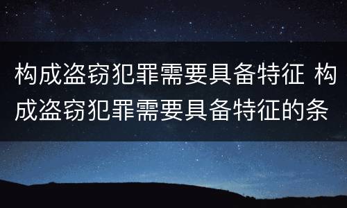 构成盗窃犯罪需要具备特征 构成盗窃犯罪需要具备特征的条件
