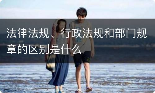 法律法规、行政法规和部门规章的区别是什么