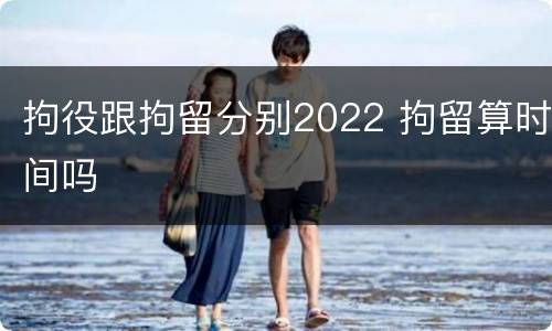 拘役跟拘留分别2022 拘留算时间吗
