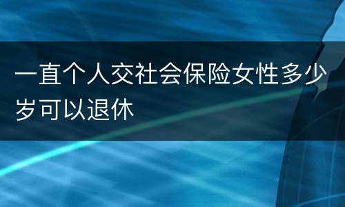 一直个人交社会保险女性多少岁可以退休