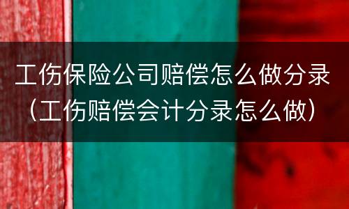 工伤保险公司赔偿怎么做分录（工伤赔偿会计分录怎么做）