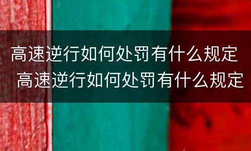 高速逆行如何处罚有什么规定 高速逆行如何处罚有什么规定呢