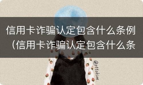 信用卡诈骗认定包含什么条例（信用卡诈骗认定包含什么条例内容）