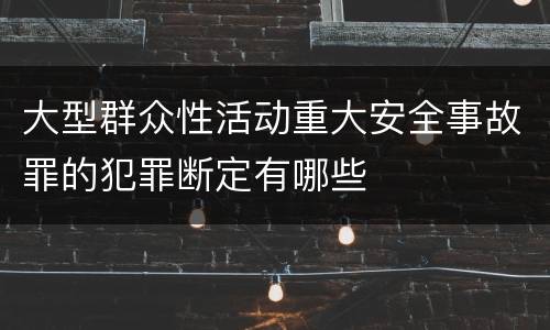 大型群众性活动重大安全事故罪的犯罪断定有哪些