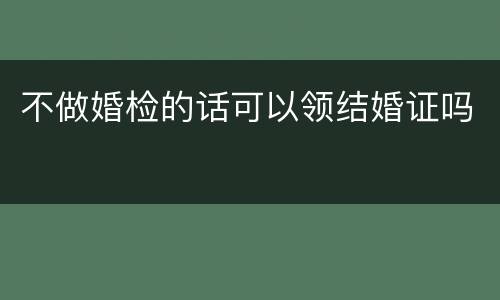 不做婚检的话可以领结婚证吗