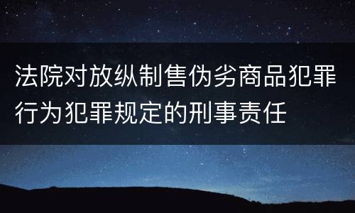 法院对放纵制售伪劣商品犯罪行为犯罪规定的刑事责任