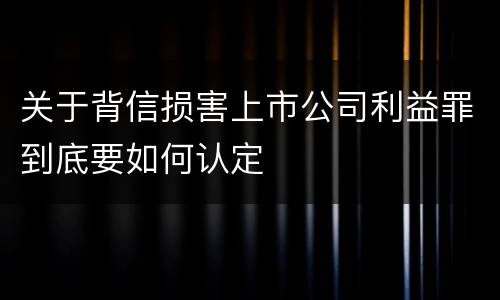 关于背信损害上市公司利益罪到底要如何认定