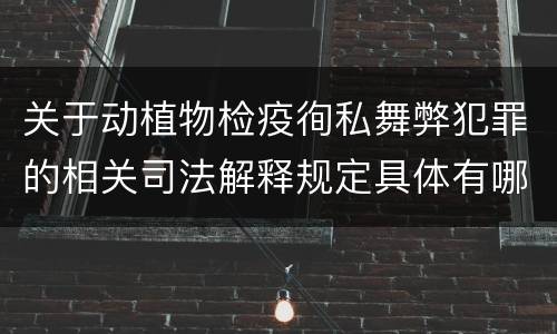 关于动植物检疫徇私舞弊犯罪的相关司法解释规定具体有哪些主要内容