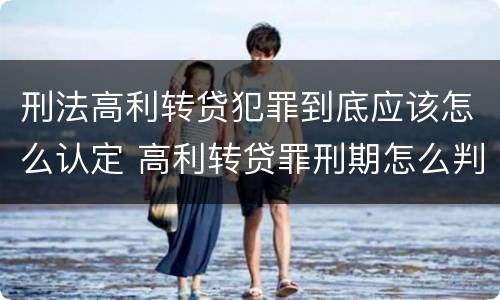 刑法高利转贷犯罪到底应该怎么认定 高利转贷罪刑期怎么判定的