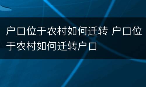 户口位于农村如何迁转 户口位于农村如何迁转户口