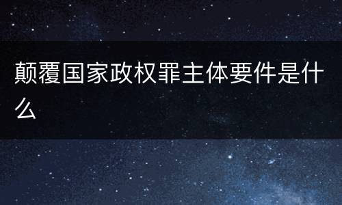 颠覆国家政权罪主体要件是什么