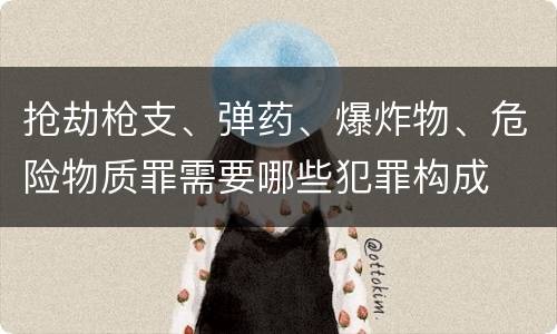 抢劫枪支、弹药、爆炸物、危险物质罪需要哪些犯罪构成