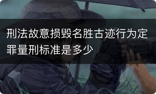 刑法故意损毁名胜古迹行为定罪量刑标准是多少