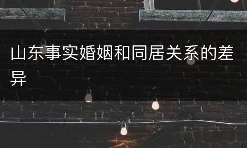 山东事实婚姻和同居关系的差异