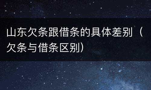 山东欠条跟借条的具体差别（欠条与借条区别）