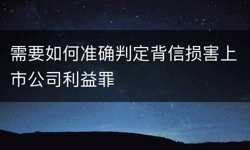 需要如何准确判定背信损害上市公司利益罪