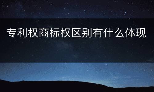 专利权商标权区别有什么体现